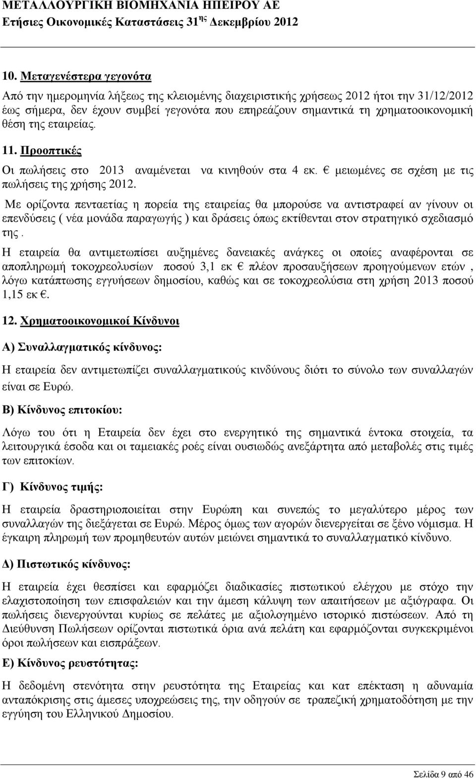 Με ορίζοντα πενταετίας η πορεία της εταιρείας θα μπορούσε να αντιστραφεί αν γίνουν οι επενδύσεις ( νέα μονάδα παραγωγής ) και δράσεις όπως εκτίθενται στον στρατηγικό σχεδιασμό της.