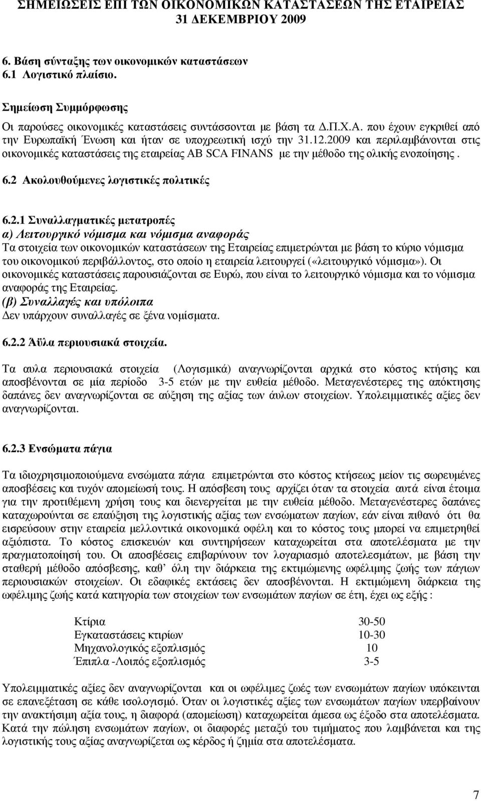 Λειτουργικό νόµισµα και νόµισµα αναφοράς Τα στοιχεία των οικονοµικών καταστάσεων της Εταιρείας επιµετρώνται µε βάση το κύριο νόµισµα του οικονοµικού περιβάλλοντος, στο οποίο η εταιρεία λειτουργεί