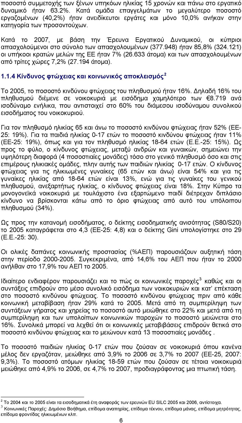 Κατά το 2007, με βάση την Έρευνα Εργατικού Δυναμικού, οι κύπριοι απασχολούμενοι στο σύνολο των απασχολουμένων (377.948) ήταν 85,8% (324.121) οι υπήκοοι κρατών μελών της ΕΕ ήταν 7% (26.