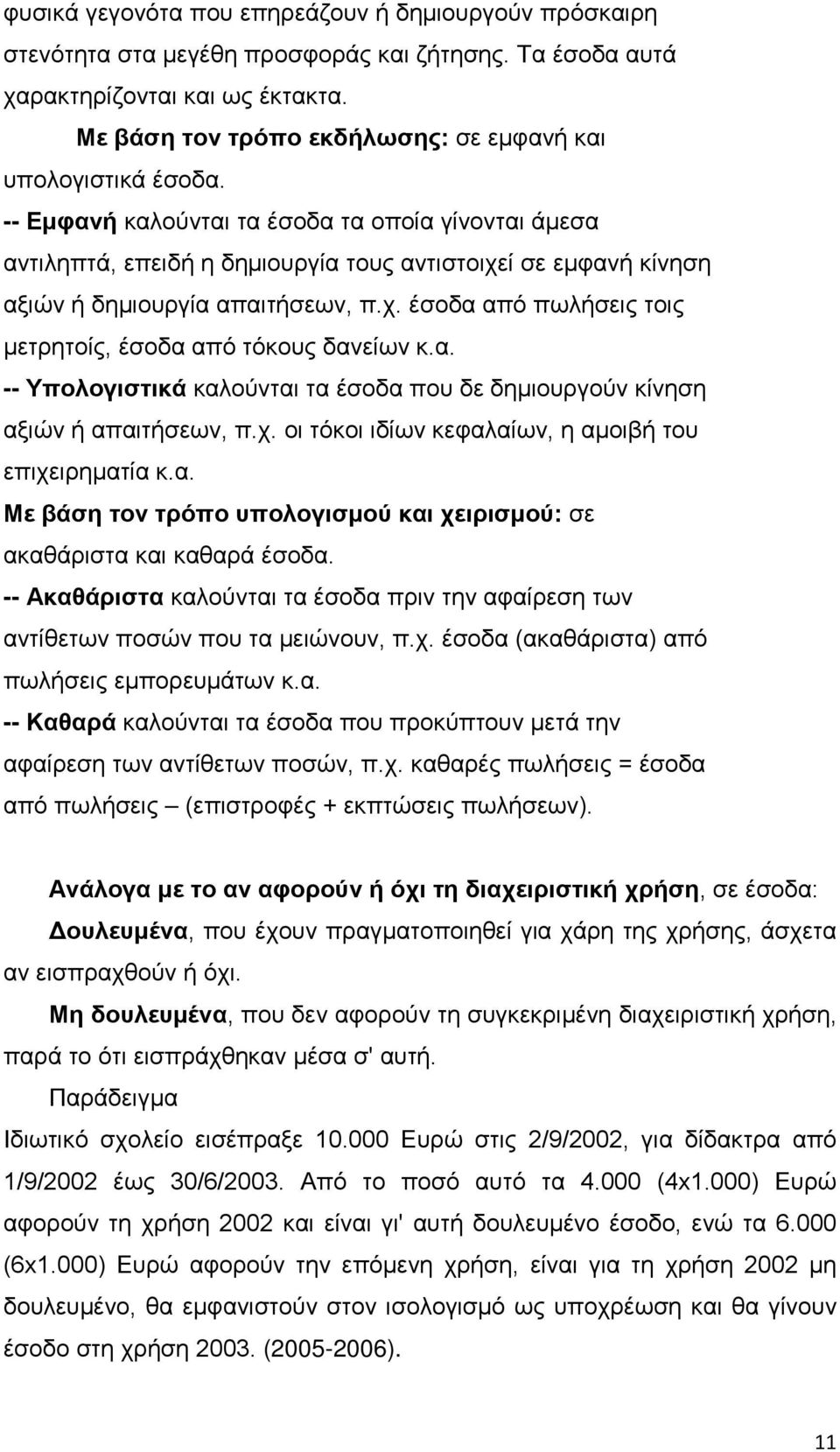 -- Εμφανή καλούνται τα έσοδα τα οποία γίνονται άμεσα αντιληπτά, επειδή η δημιουργία τους αντιστοιχεί σε εμφανή κίνηση αξιών ή δημιουργία απαιτήσεων, π.χ. έσοδα από πωλήσεις τοις μετρητοίς, έσοδα από τόκους δανείων κ.