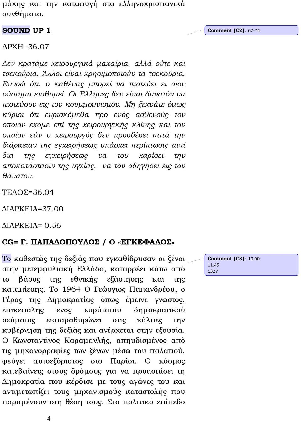 Μη ξεχνάτε όμως κύριοι ότι ευρισκόμεθα προ ενός ασθενούς τον οποίον έχομε επί της χειρουργικής κλίνης και τον οποίον εάν ο χειρουργός δεν προσδέσει κατά την διάρκειαν της εγχειρήσεως υπάρχει