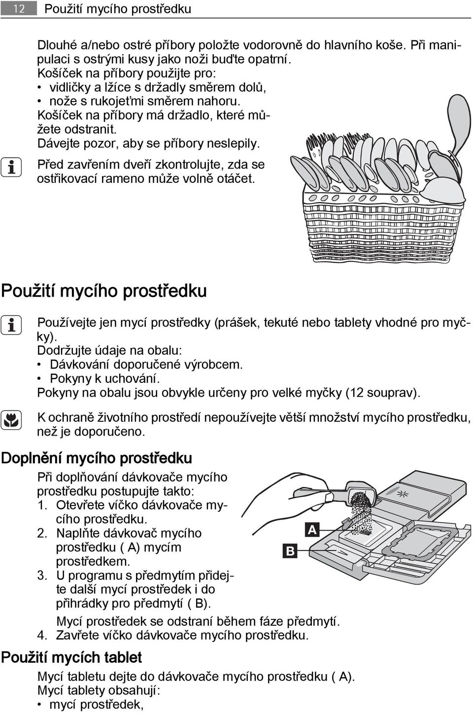 Před zavřením dveří zkontrolujte, zda se ostřikovací rameno může volně otáčet. Použití mycího prostředku Používejte jen mycí prostředky (prášek, tekuté nebo tablety vhodné pro myčky).