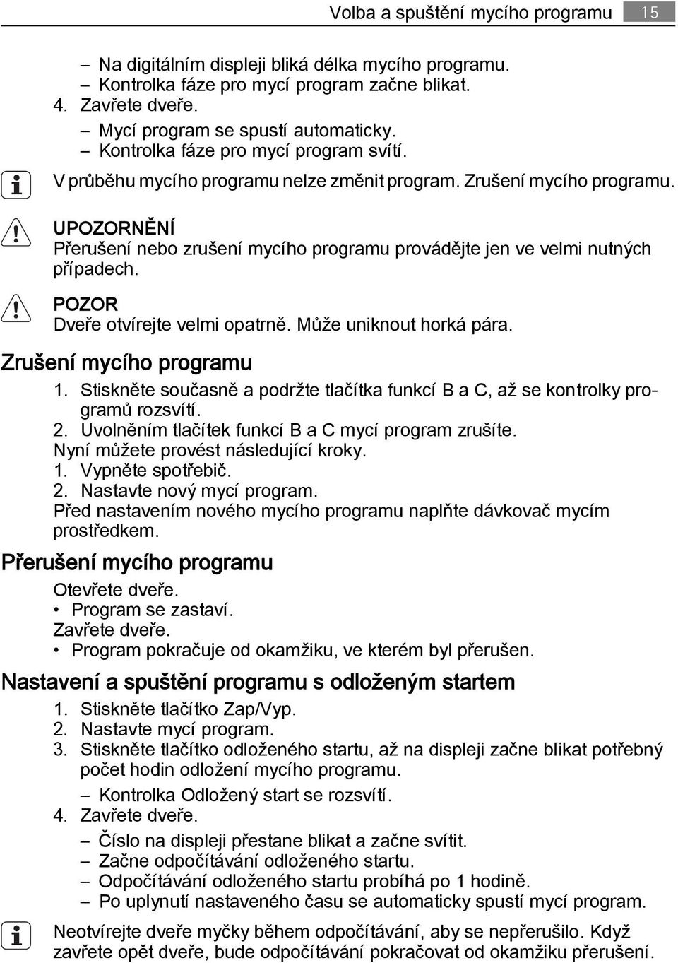 UPOZORNĚNÍ Přerušení nebo zrušení mycího programu provádějte jen ve velmi nutných případech. POZOR Dveře otvírejte velmi opatrně. Může uniknout horká pára. Zrušení mycího programu 1.