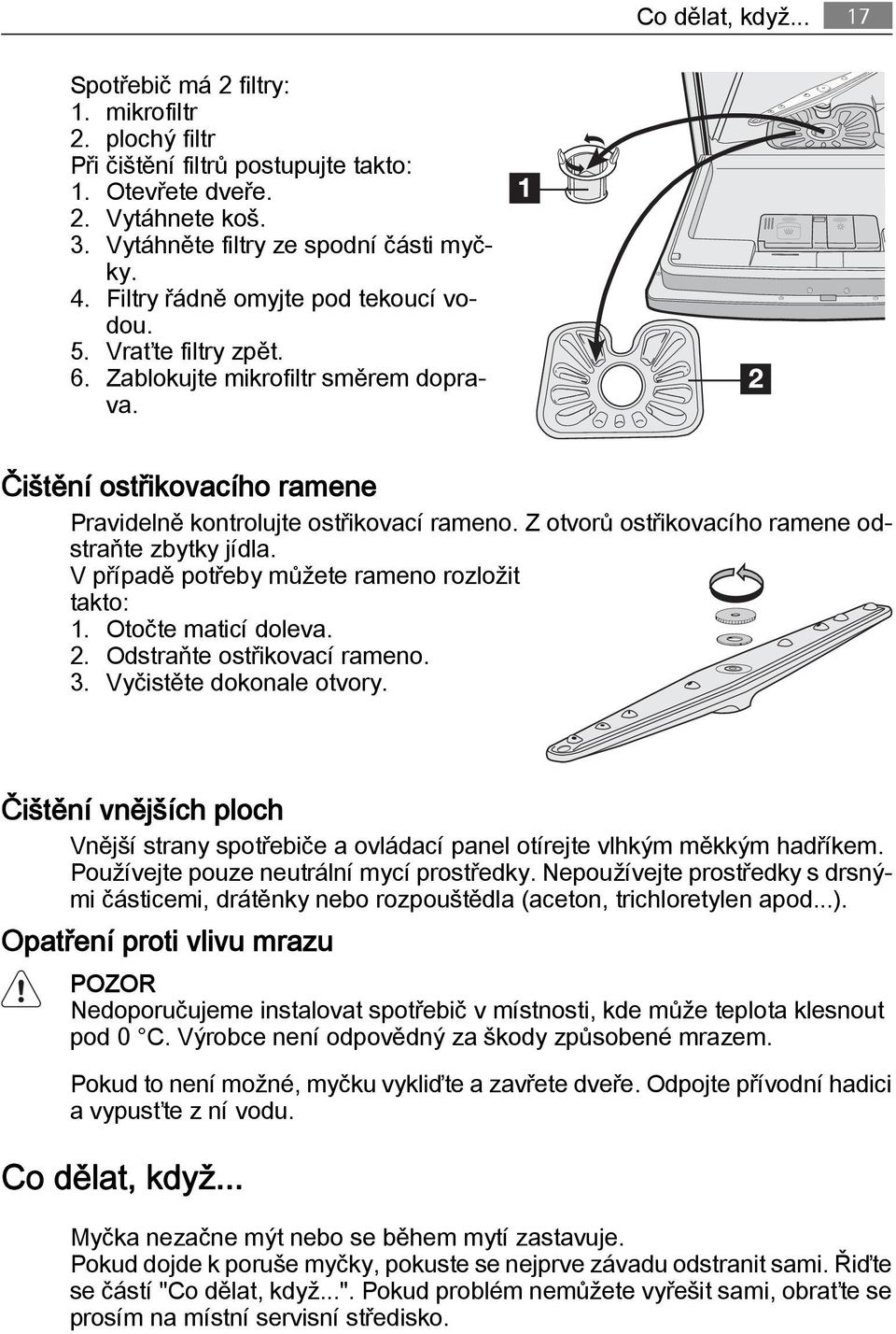 Z otvorů ostřikovacího ramene odstraňte zbytky jídla. V případě potřeby můžete rameno rozložit takto: 1. Otočte maticí doleva. 2. Odstraňte ostřikovací rameno. 3. Vyčistěte dokonale otvory.