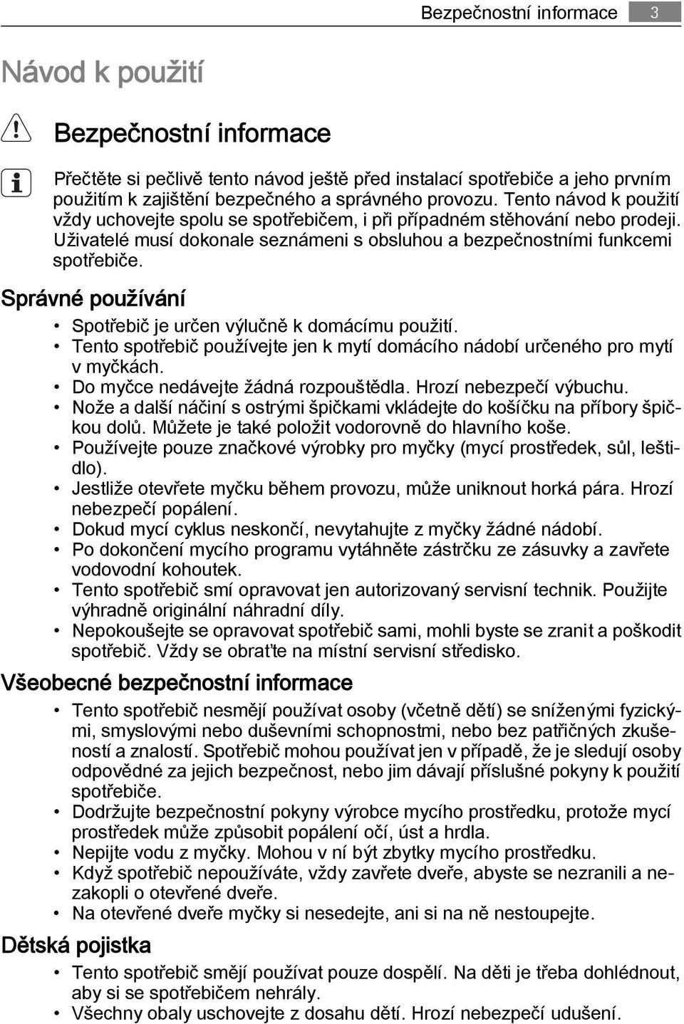 Správné používání Spotřebič je určen výlučně k domácímu použití. Tento spotřebič používejte jen k mytí domácího nádobí určeného pro mytí v myčkách. Do myčce nedávejte žádná rozpouštědla.