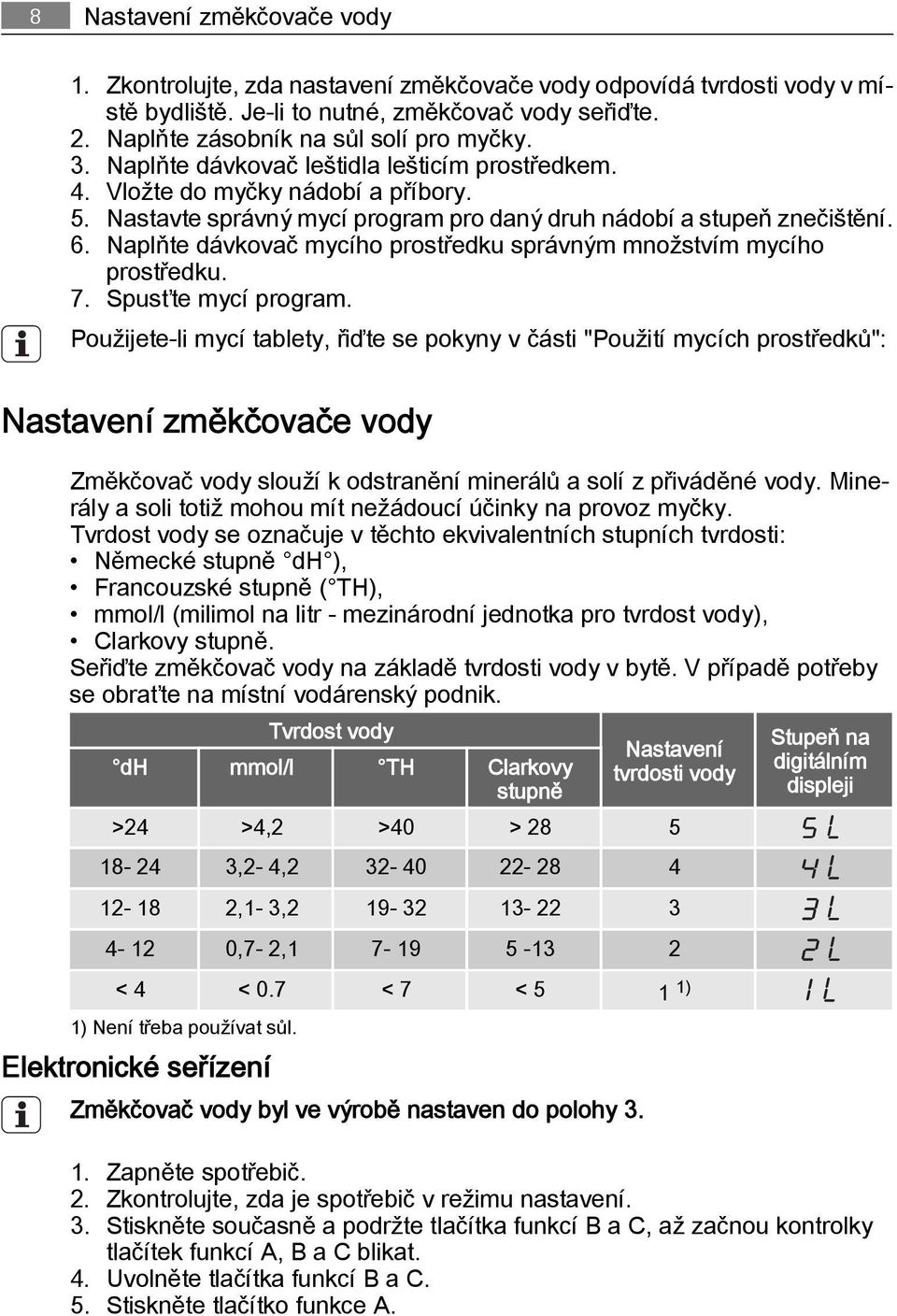 Naplňte dávkovač mycího prostředku správným množstvím mycího prostředku. 7. Spusťte mycí program.