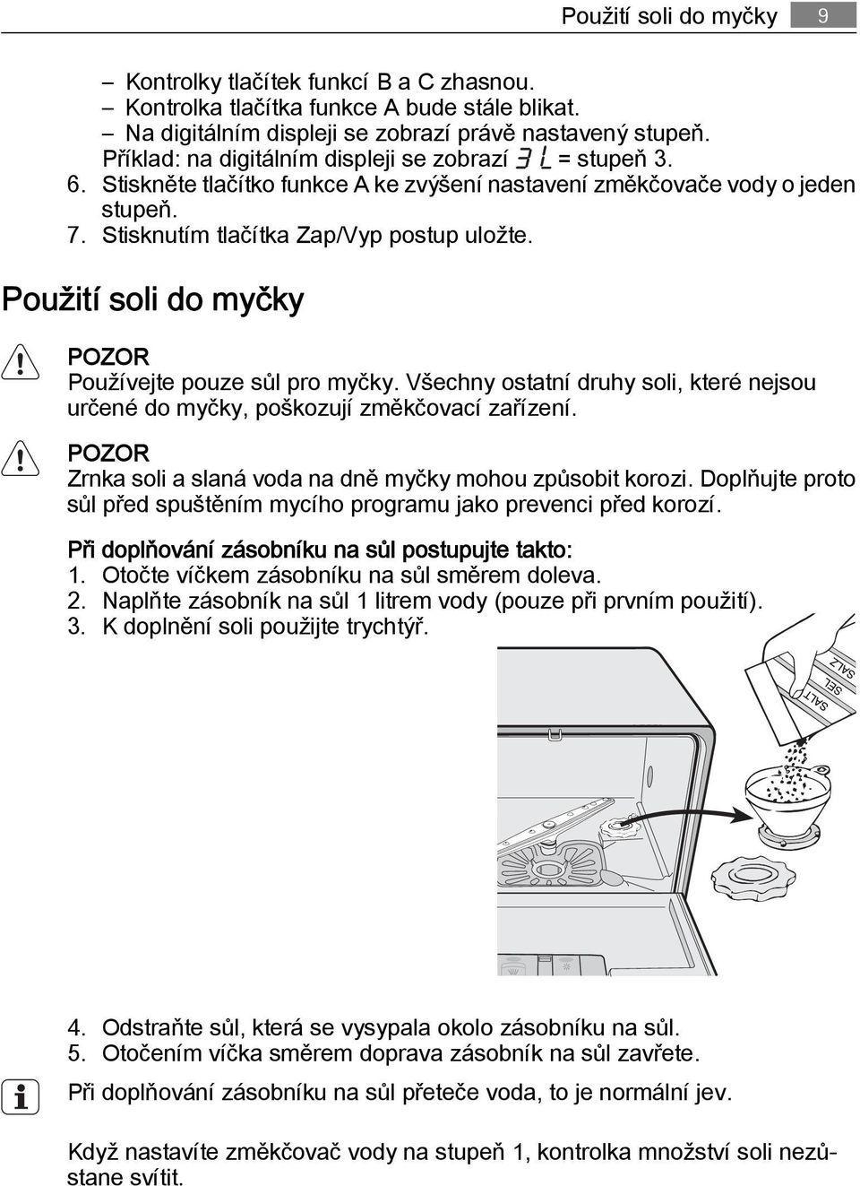 Použití soli do myčky POZOR Používejte pouze sůl pro myčky. Všechny ostatní druhy soli, které nejsou určené do myčky, poškozují změkčovací zařízení.