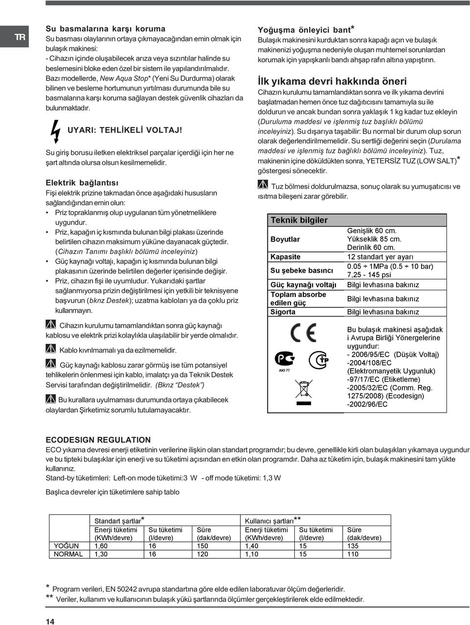 Bazý modellerde, New Aqua Stop* (Yeni Su Durdurma) olarak bilinen ve besleme hortumunun yýrtýlmasý durumunda bile su basmalarýna karþý koruma saðlayan destek güvenlik cihazlarý da bulunmaktadýr.