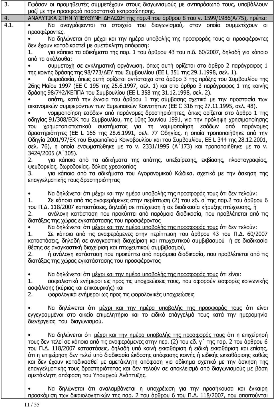 Να δηλώνεται ότι μέχρι και την ημέρα υποβολής της προσφοράς τους οι προσφέροντες δεν έχουν καταδικαστεί με αμετάκλητη απόφαση: 1. για κάποιο τα αδικήματα της παρ. 1 του άρθρου 43 του π.δ. 60/2007, δηλαδή για κάποιο από τα ακόλουθα: συμμετοχή σε εγκληματική οργάνωση, όπως αυτή ορίζεται στο άρθρο 2 παράγραφος 1 της κοινής δράσης της 98/773/ΔΕΥ του Συμβουλίου (EE L 351 της 29.