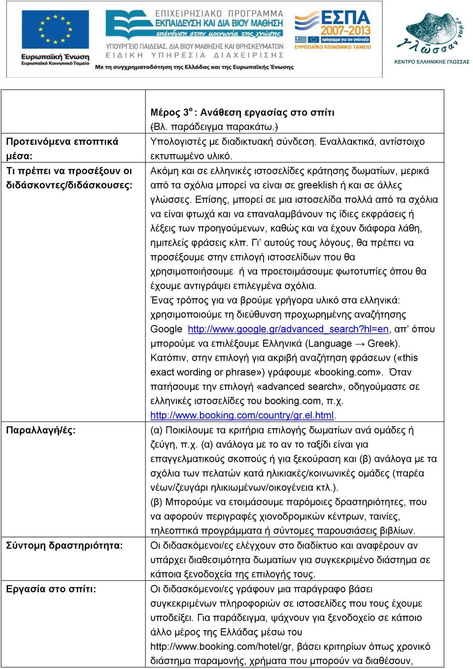 Ακόμη και σε ελληνικές ιστοσελίδες κράτησης δωματίων, μερικά από τα σχόλια μπορεί να είναι σε greeklish ή και σε άλλες γλώσσες.