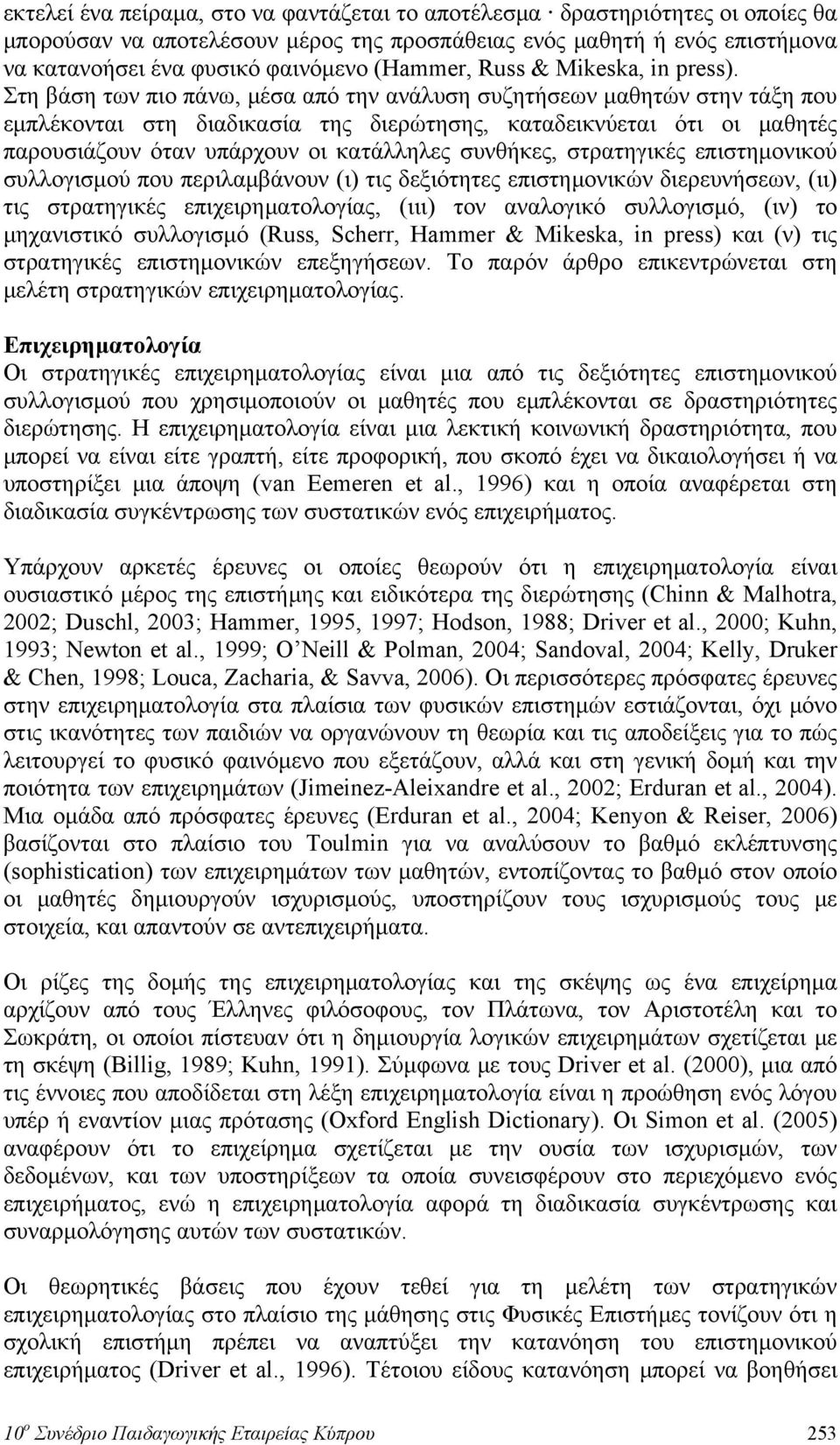 Στη βάση των πιο πάνω, μέσα από την ανάλυση συζητήσεων μαθητών στην τάξη που εμπλέκονται στη διαδικασία της διερώτησης, καταδεικνύεται ότι οι μαθητές παρουσιάζουν όταν υπάρχουν οι κατάλληλες