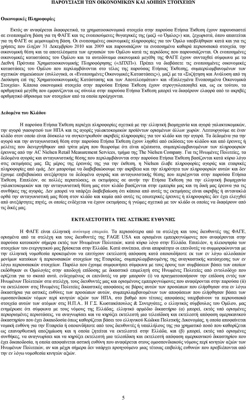 Οι ενοποιημένες οικονομικές πληροφορίες για τον Όμιλο υποβλήθηκαν κατά και για τις χρήσεις που έληξαν 31 Δεκεμβρίου 2010 και 2009 και παρουσιάζουν τα ενοποιημένα καθαρά περιουσιακά στοιχεία, την