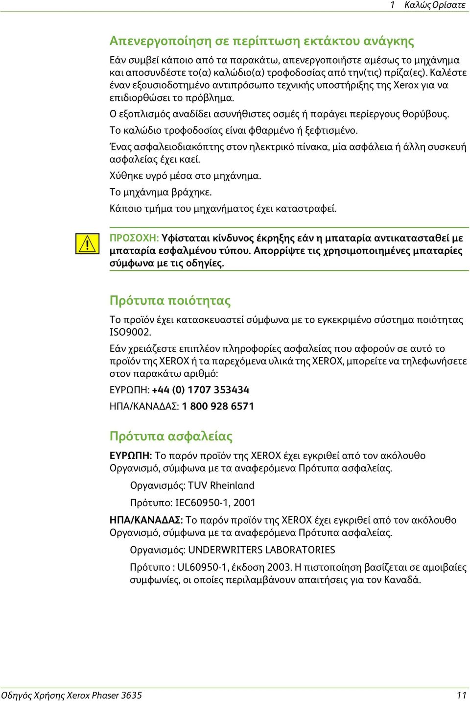 Το καλώδιο τροφοδοσίας είναι φθαρμένο ή ξεφτισμένο. Ένας ασφαλειοδιακόπτης στον ηλεκτρικό πίνακα, μία ασφάλεια ή άλλη συσκευή ασφαλείας έχει καεί. Χύθηκε υγρό μέσα στο μηχάνημα. Το μηχάνημα βράχηκε.