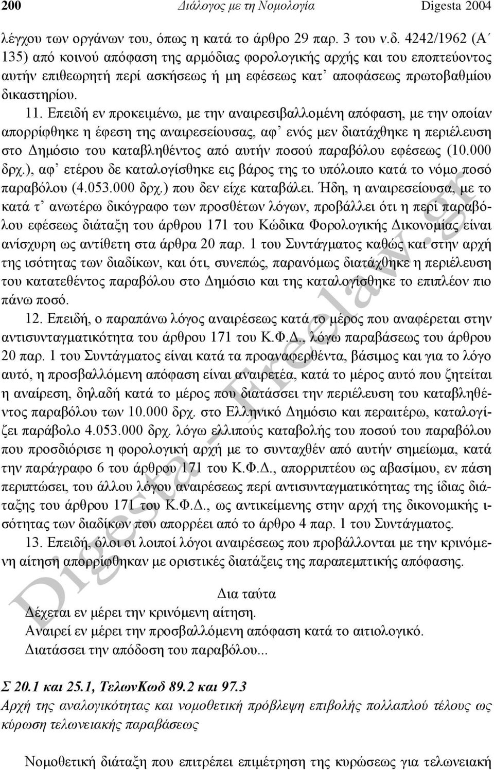 Επειδή εν προκειμένω, με την αναιρεσιβαλλομένη απόφαση, με την οποίαν απορρίφθηκε η έφεση της αναιρεσείουσας, αφ ενός μεν διατάχθηκε η περιέλευση στο Δημόσιο του καταβληθέντος από αυτήν ποσού