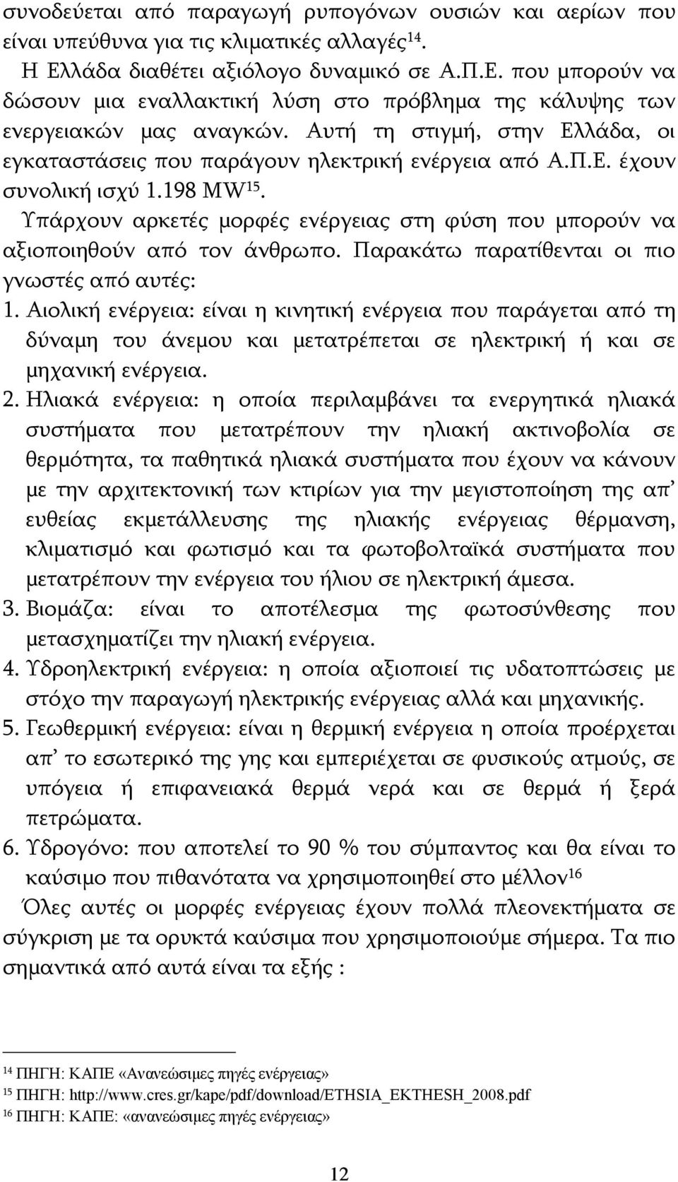 Αυτή τη στιγμή, στην Ελλάδα, οι εγκαταστάσεις που παράγουν ηλεκτρική ενέργεια από Α.Π.Ε. έχουν συνολική ισχύ 1.198 MW 15.