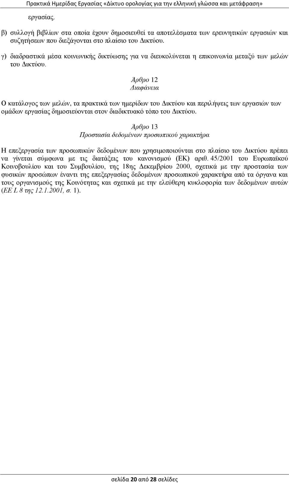 Άρθρο 12 Διαφάνεια Ο κατάλογος των μελών, τα πρακτικά των ημερίδων του Δικτύου και περιλήψεις των εργασιών των ομάδων εργασίας δημοσιεύονται στον διαδικτυακό τόπο του Δικτύου.