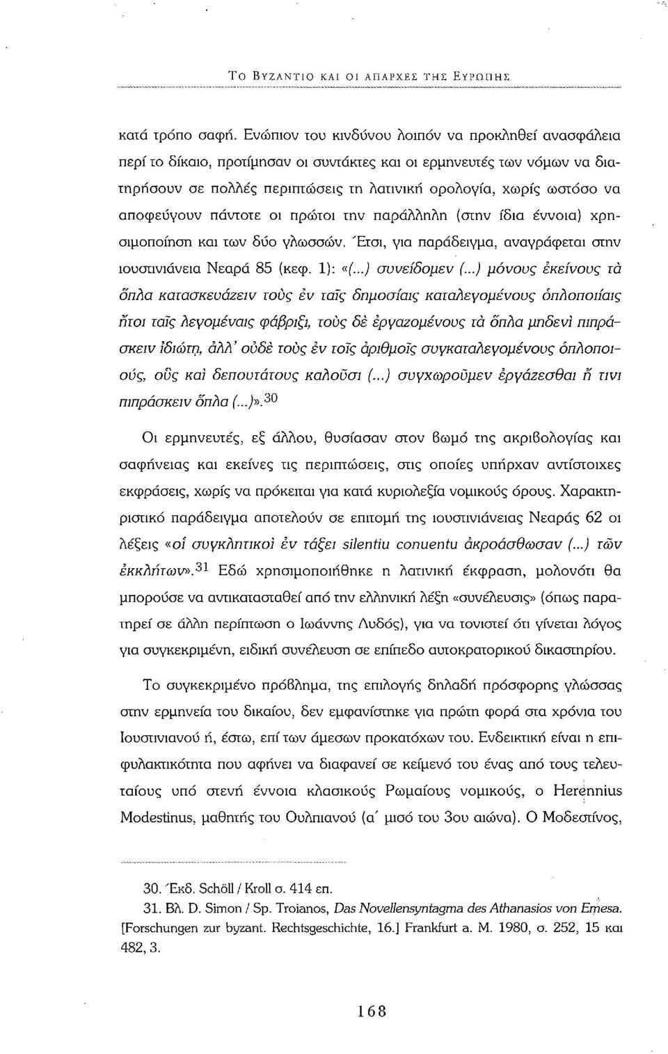 αποφεύγουν πάντοτε οι πρώτοι την παράλληλη (στην ίδια έννοια) χρησιμοποίηση και των δύο γλωσσών. Έτσι, για παράδειγμα, αναγράφεται στην ιουστινιάνεια Νεαρά 85 (κεφ. 1): «(...) συνείδομεν (.