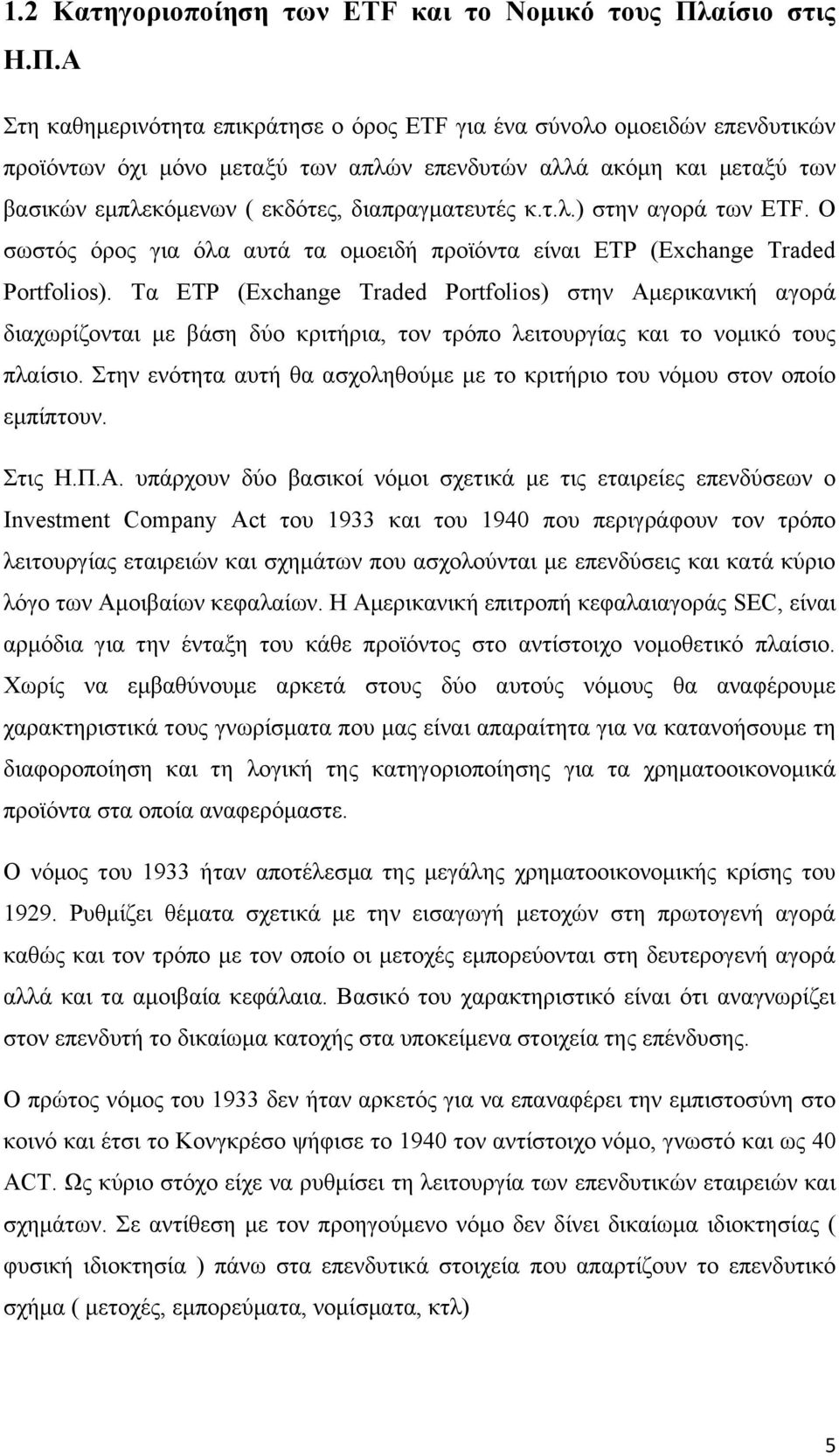 Α Στη καθημερινότητα επικράτησε ο όρος ETF για ένα σύνολο ομοειδών επενδυτικών προϊόντων όχι μόνο μεταξύ των απλών επενδυτών αλλά ακόμη και μεταξύ των βασικών εμπλεκόμενων ( εκδότες, διαπραγματευτές