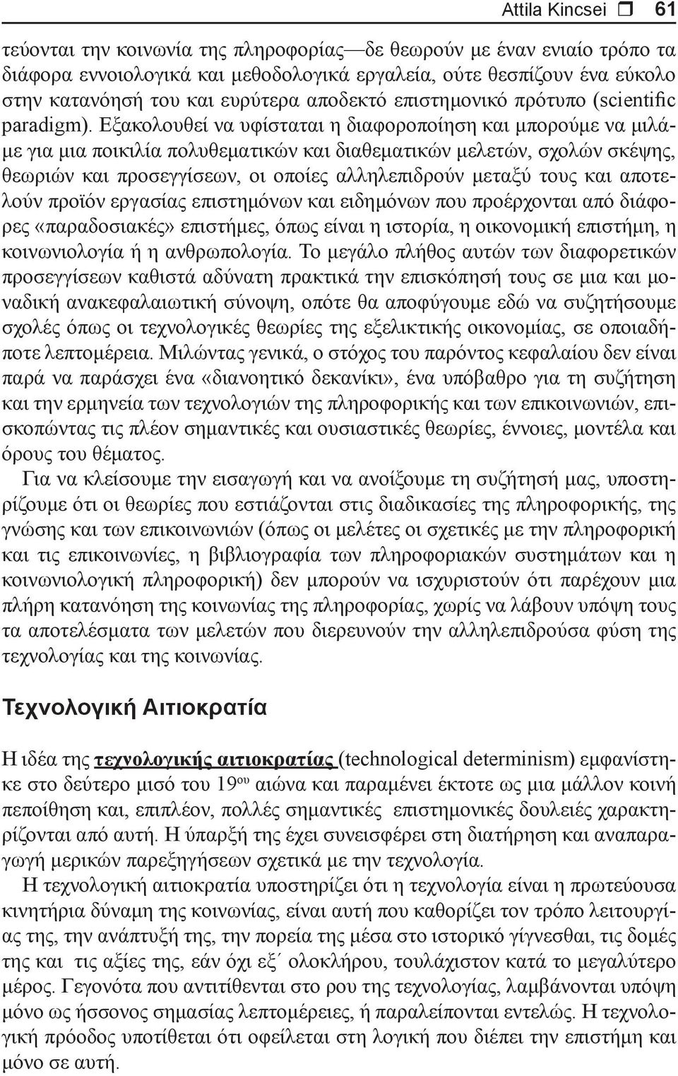 Εξακολουθεί να υφίσταται η διαφοροποίηση και μπορούμε να μιλάμε για μια ποικιλία πολυθεματικών και διαθεματικών μελετών, σχολών σκέψης, θεωριών και προσεγγίσεων, οι οποίες αλληλεπιδρούν μεταξύ τους