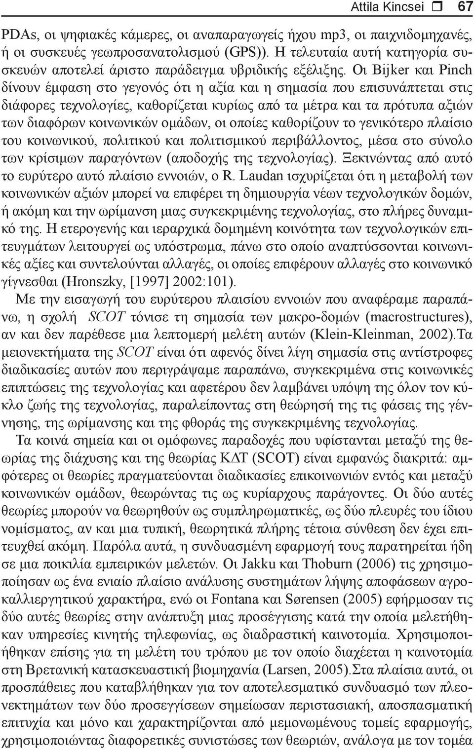 Οι Bijker και Pinch δίνουν έμφαση στο γεγονός ότι η αξία και η σημασία που επισυνάπτεται στις διάφορες τεχνολογίες, καθορίζεται κυρίως από τα μέτρα και τα πρότυπα αξιών των διαφόρων κοινωνικών