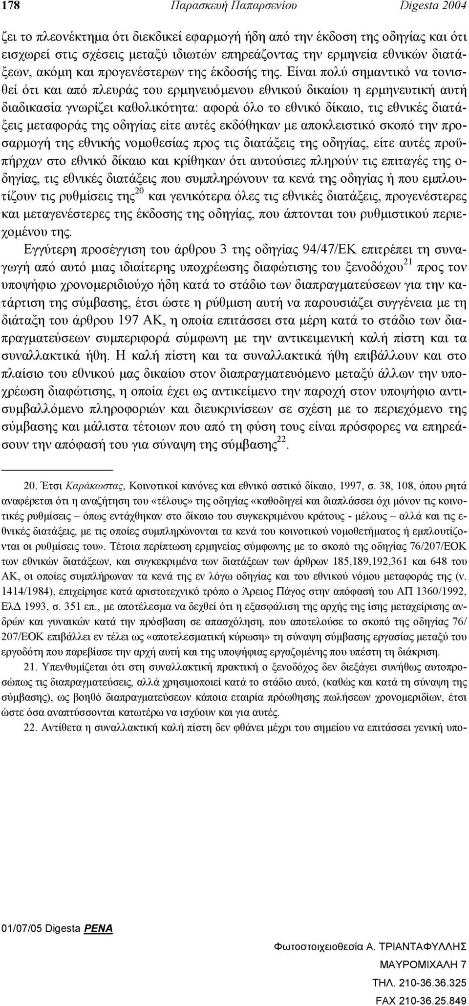 Είναι πολύ σηµαντικό να τονισθεί ότι και από πλευράς του ερµηνευόµενου εθνικού δικαίου η ερµηνευτική αυτή διαδικασία γνωρίζει καθολικότητα: αφορά όλο το εθνικό δίκαιο, τις εθνικές διατάξεις µεταφοράς