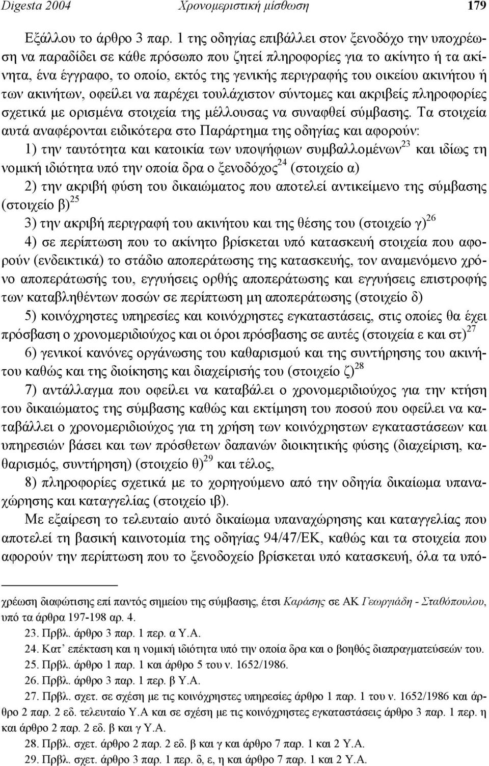 ακινήτου ή των ακινήτων, οφείλει να παρέχει τουλάχιστον σύντοµες και ακριβείς πληροφορίες σχετικά µε ορισµένα στοιχεία της µέλλουσας να συναφθεί σύµβασης.