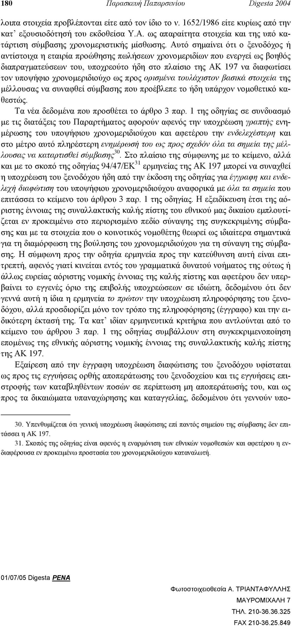 Αυτό σηµαίνει ότι ο ξενοδόχος ή αντίστοιχα η εταιρία προώθησης πωλήσεων χρονοµεριδίων που ενεργεί ως βοηθός διαπραγµατεύσεων του, υποχρεούτο ήδη στο πλαίσιο της ΑΚ 197 να διαφωτίσει τον υποψήφιο