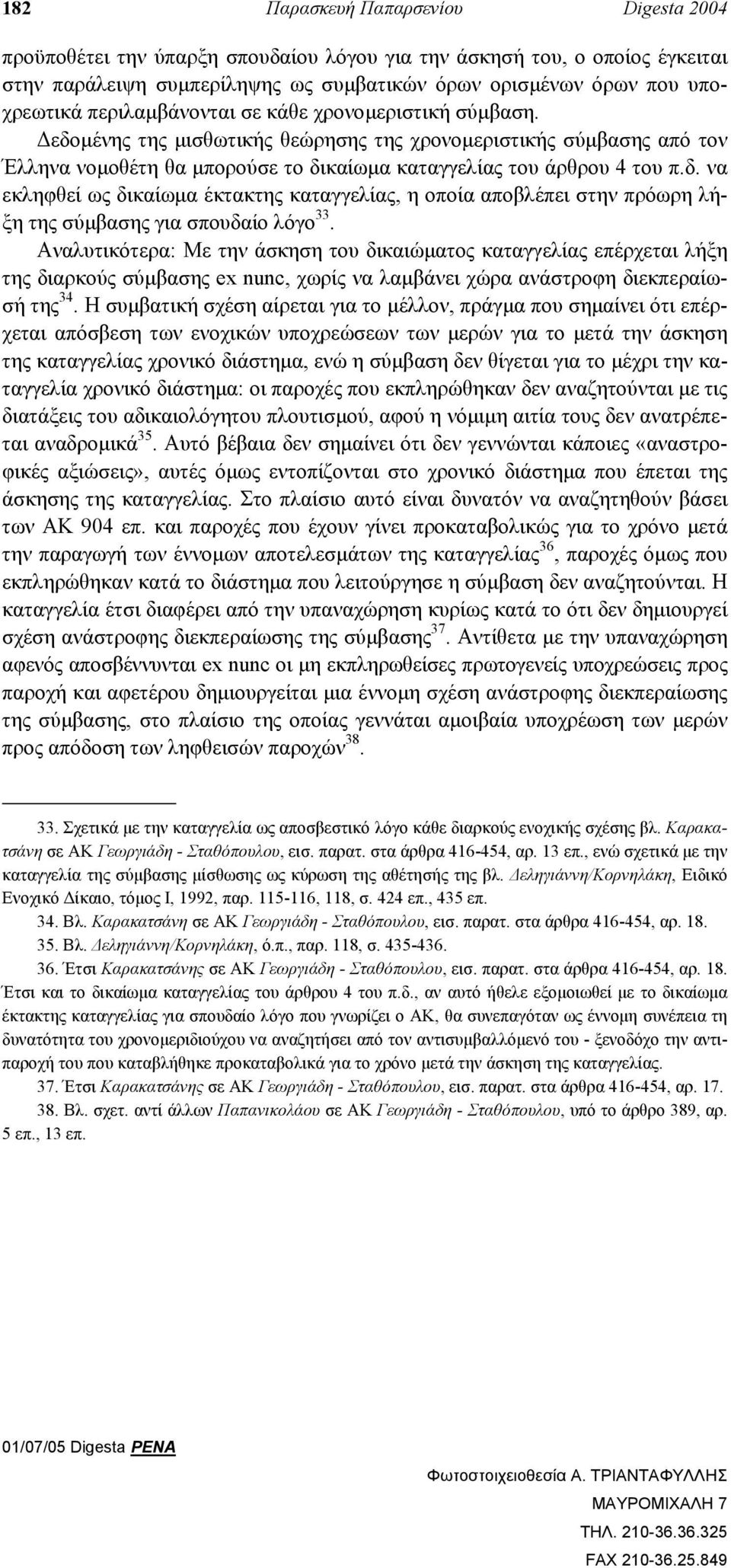 Αναλυτικότερα: Με την άσκηση του δικαιώµατος καταγγελίας επέρχεται λήξη της διαρκούς σύµβασης ex nunc, χωρίς να λαµβάνει χώρα ανάστροφη διεκπεραίωσή της 34.