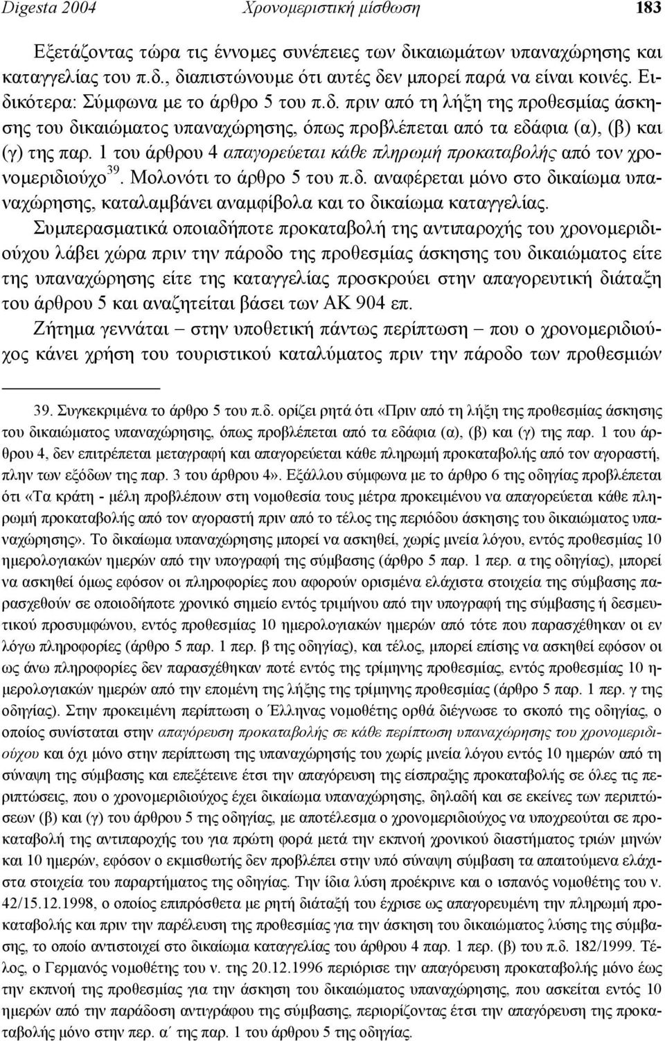 1 του άρθρου 4 απαγορεύεται κάθε πληρωµή προκαταβολής από τον χρονοµεριδιούχο 39. Μολονότι το άρθρο 5 του π.δ. αναφέρεται µόνο στο δικαίωµα υπαναχώρησης, καταλαµβάνει αναµφίβολα και το δικαίωµα καταγγελίας.