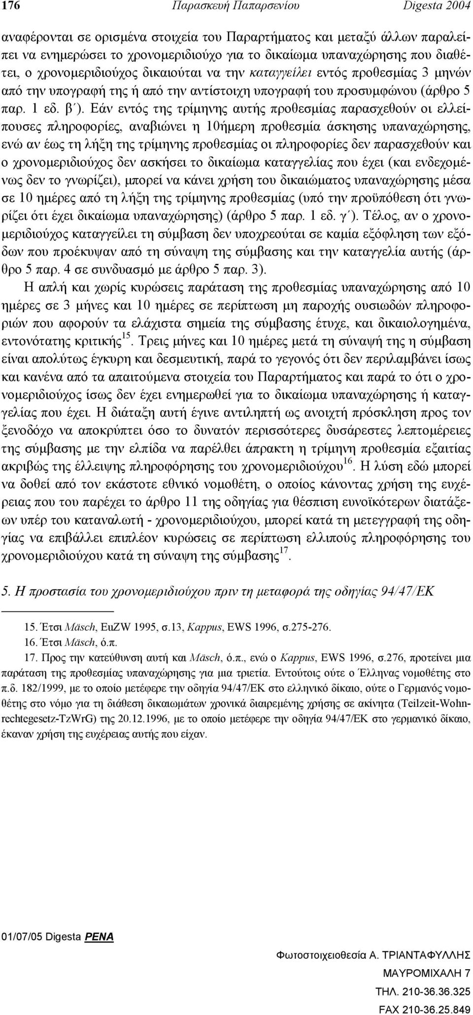 Εάν εντός της τρίµηνης αυτής προθεσµίας παρασχεθούν οι ελλείπουσες πληροφορίες, αναβιώνει η 10ήµερη προθεσµία άσκησης υπαναχώρησης, ενώ αν έως τη λήξη της τρίµηνης προθεσµίας οι πληροφορίες δεν