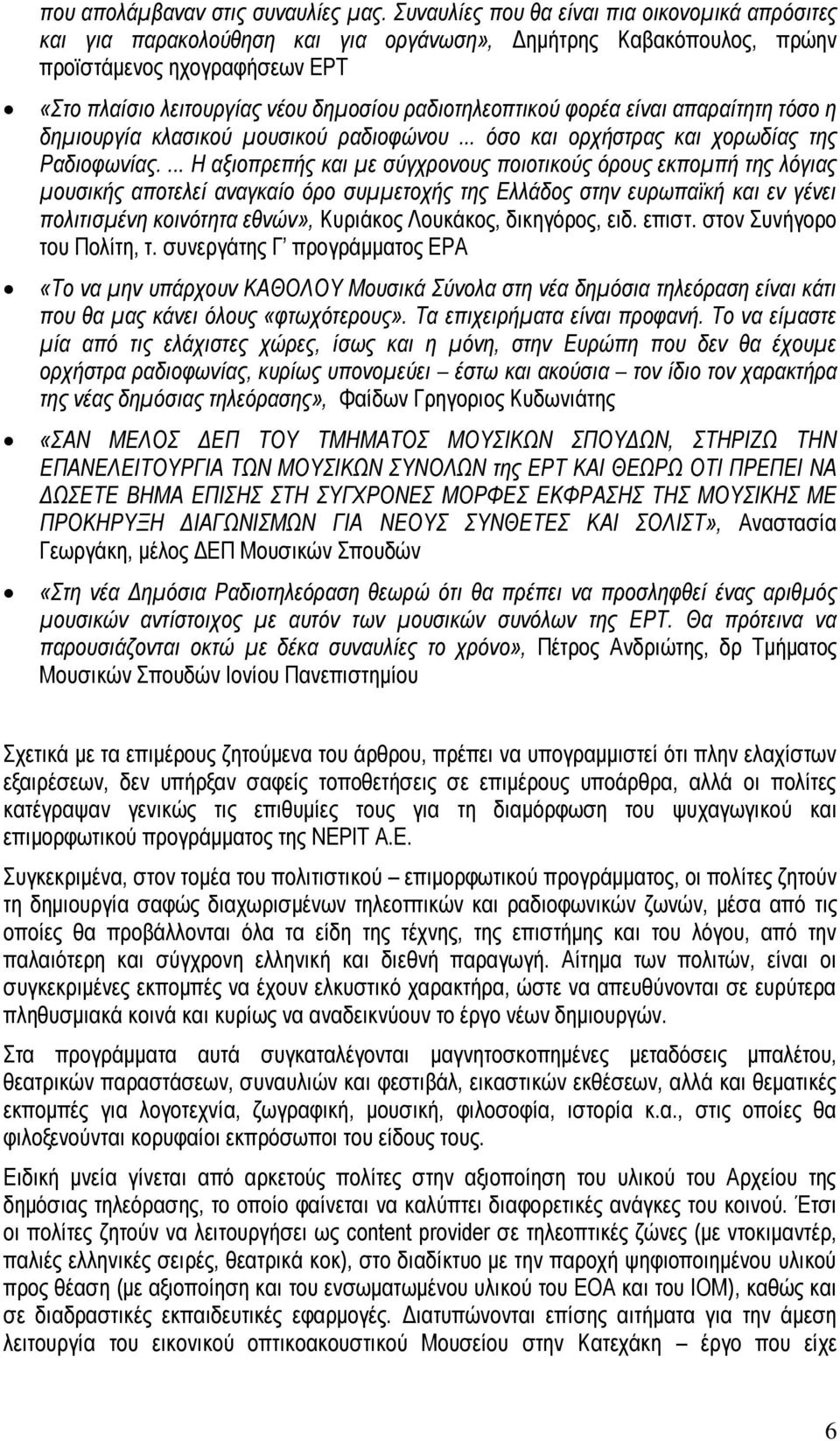 ραδιοτηλεοπτικού φορέα είναι απαραίτητη τόσο η δημιουργία κλασικού μουσικού ραδιοφώνου... όσο και ορχήστρας και χορωδίας της Ραδιοφωνίας.