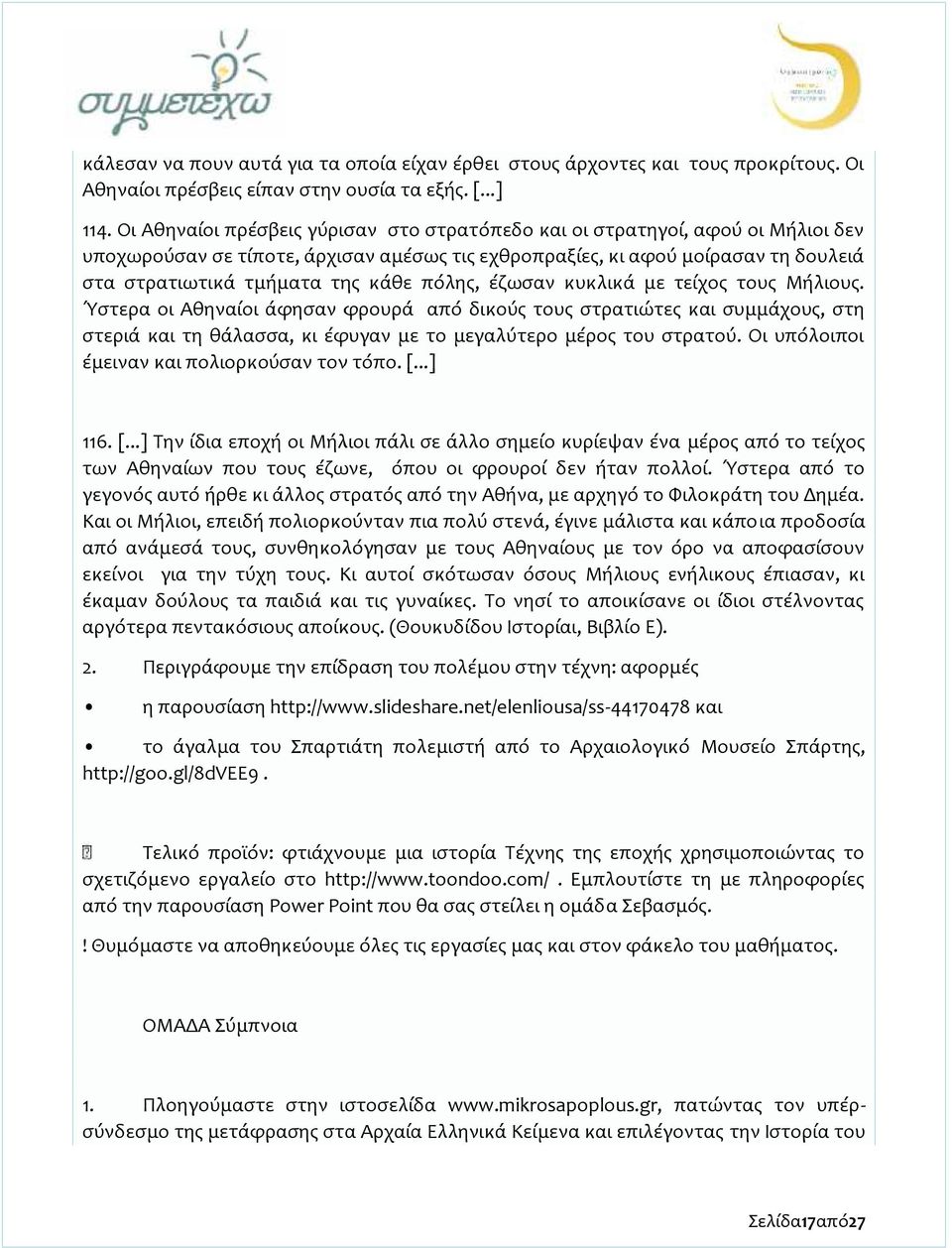 πόλης, έζωσαν κυκλικά με τείχος τους Μήλιους. Ύστερα οι Αθηναίοι άφησαν φρουρά από δικούς τους στρατιώτες και συμμάχους, στη στεριά και τη θάλασσα, κι έφυγαν με το μεγαλύτερο μέρος του στρατού.