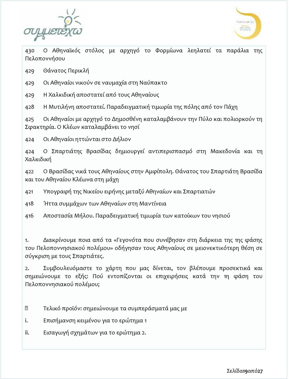 Ο Κλέων καταλαμβάνει το νησί 424 Οι Αθηναίοι ηττώνται στο Δήλιον 424 Ο Σπαρτιάτης Βρασίδας δημιουργεί αντιπερισπασμό στη Μακεδονία και τη Χαλκιδική 422 Ο Βρασίδας νικά τους Αθηναίους στην Αμφίπολη.