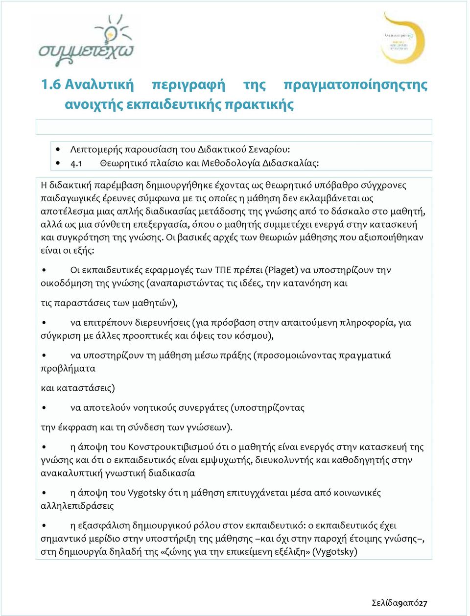 αποτέλεσμα μιας απλής διαδικασίας μετάδοσης της γνώσης από το δάσκαλο στο μαθητή, αλλά ως μια σύνθετη επεξεργασία, όπου ο μαθητής συμμετέχει ενεργά στην κατασκευή και συγκρότηση της γνώσης.