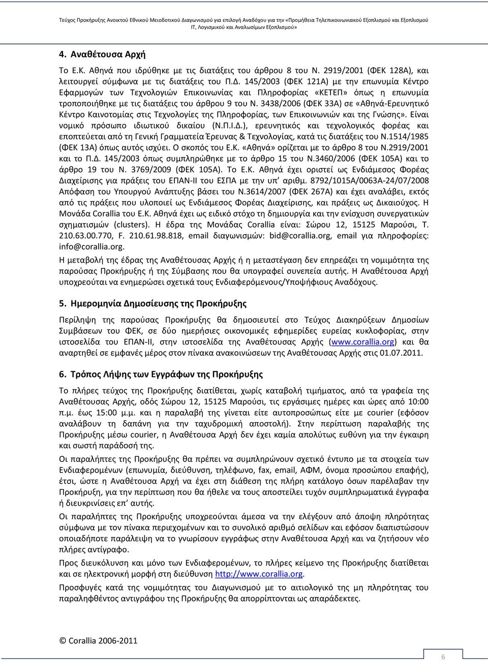 3438/2006 (ΦΕΚ 33Α) σε «Αθηνά-Ερευνητικό Κέντρο Καινοτομίας στις Τεχνολογίες της Πληροφορίας, των Επικοινωνιών και της Γνώσης». Είναι νομικό πρόσωπο ιδιωτικού δικαίου (Ν.Π.Ι.Δ.