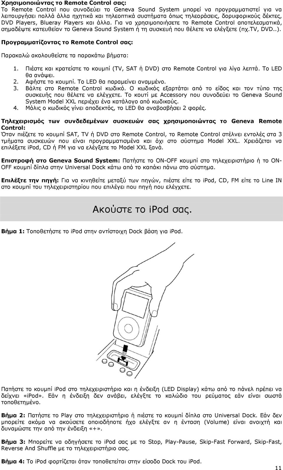 Για να χρησιμοποιήσετε το Remote Control αποτελεσματικά, σημαδέψτε κατευθείαν το Geneva Sound System ή τη συσκευή που θέλετε να ελέγξετε (πχ.tv, DVD..).