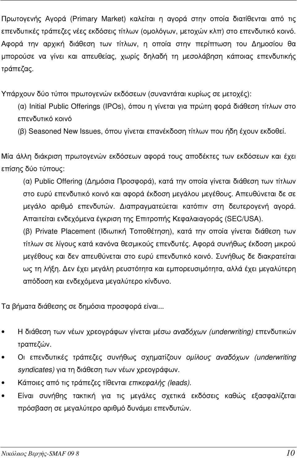 Υπάρχουν δύο τύποι πρωτογενών εκδόσεων (συναντάται κυρίως σε µετοχές): (α) Initial Public Offerings (IPOs), όπου η γίνεται για πρώτη φορά διάθεση τίτλων στο επενδυτικό κοινό (β) Seasoned New Issues,