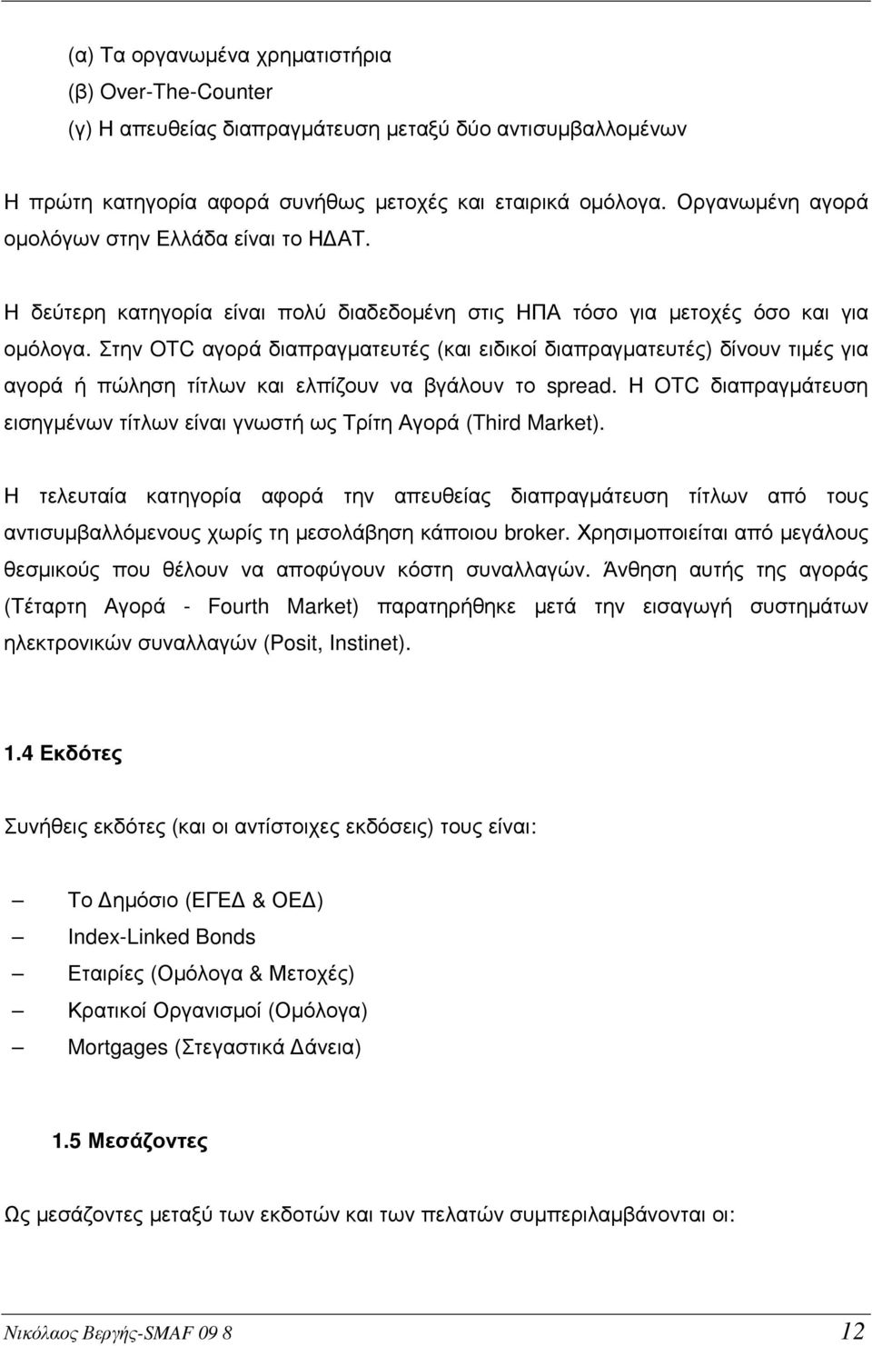 Στην OTC αγορά διαπραγµατευτές (και ειδικοί διαπραγµατευτές) δίνουν τιµές για αγορά ή πώληση τίτλων και ελπίζουν να βγάλουν το spread.