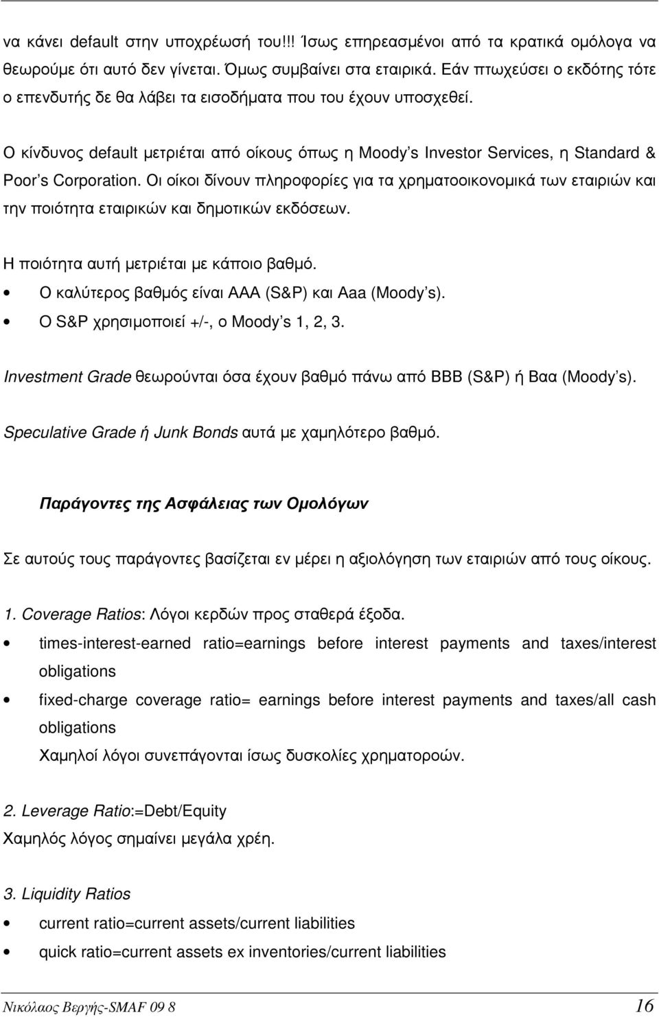 Οι οίκοι δίνουν πληροφορίες για τα χρηµατοοικονοµικά των εταιριών και την ποιότητα εταιρικών και δηµοτικών εκδόσεων. Η ποιότητα αυτή µετριέται µε κάποιο βαθµό.