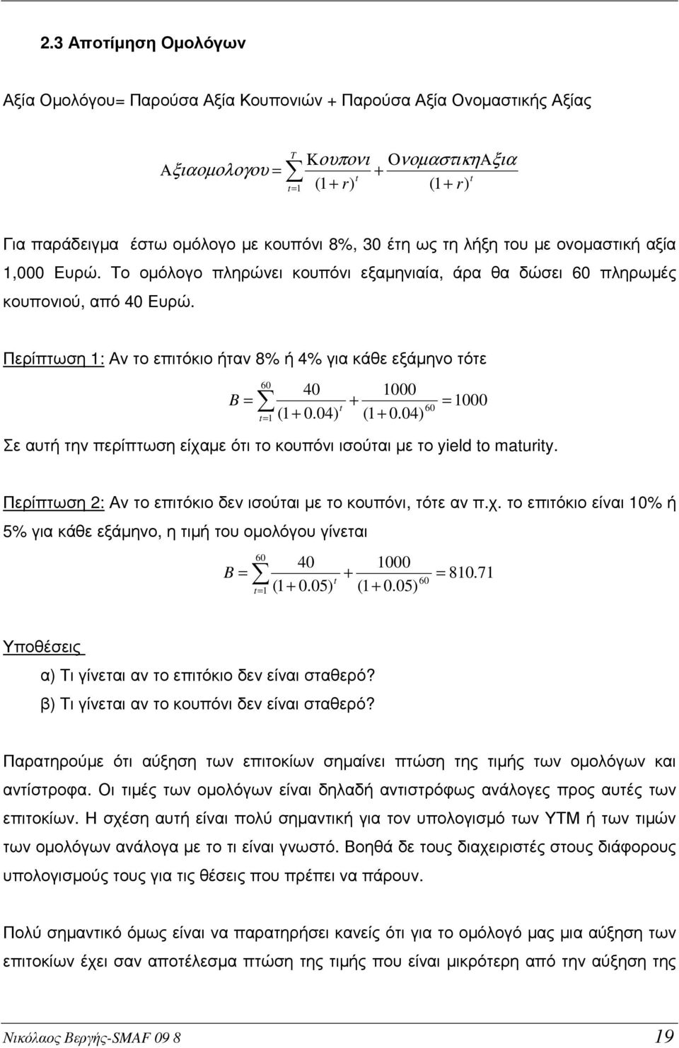 Περίπτωση 1: Αν το επιτόκιο ήταν 8% ή 4% για κάθε εξάµηνο τότε B 60 = t= 1 40 (1 + 0.04) t 1000 + (1 + 0.04) 60 = 1000 Σε αυτή την περίπτωση είχαµε ότι το κουπόνι ισούται µε το yield to maturity.