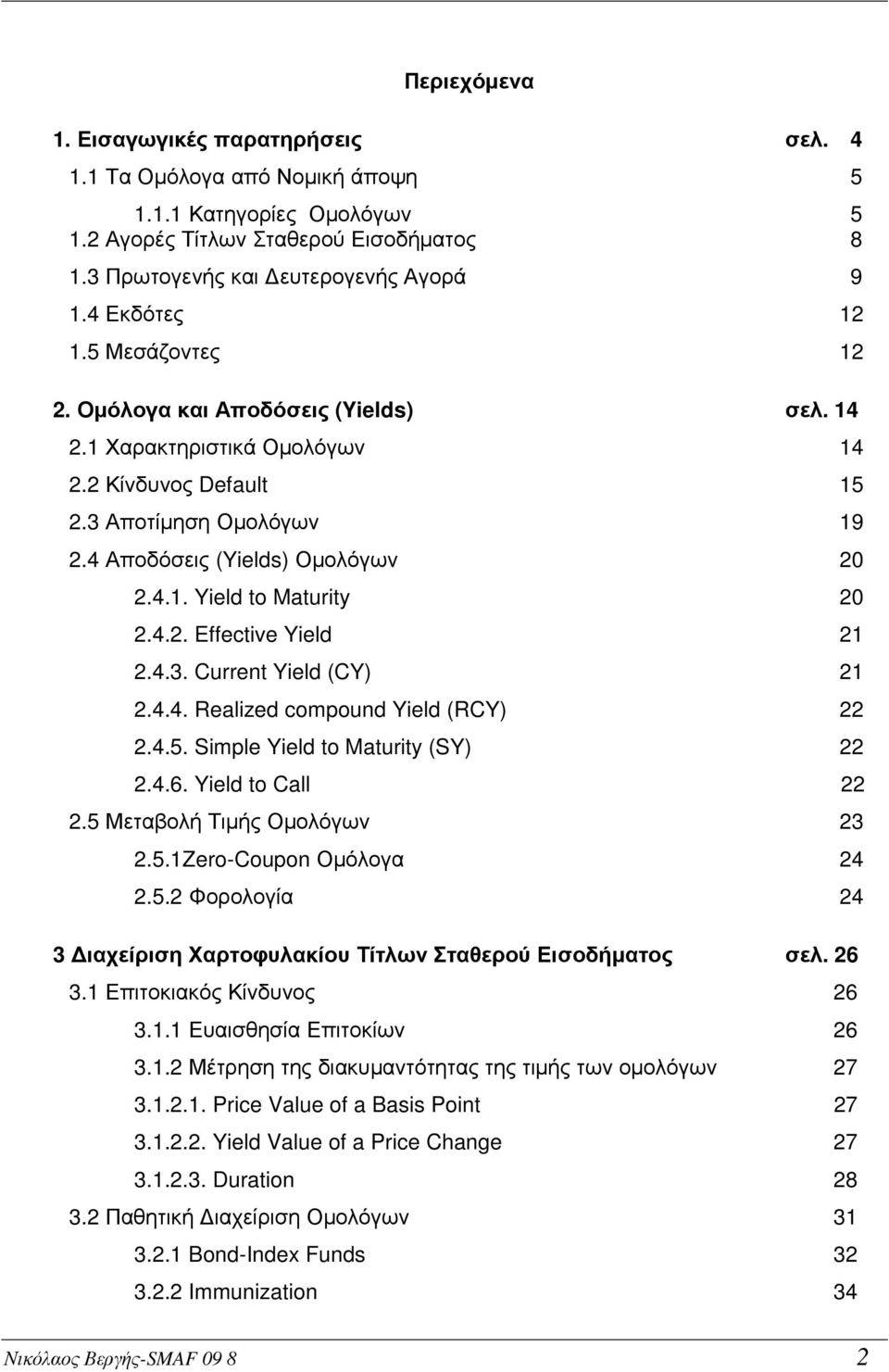 4.2. Effective Yield 21 2.4.3. Current Yield (CY) 21 2.4.4. Realized compound Yield (RCY) 22 2.4.5. Simple Yield to Maturity (SY) 22 2.4.6. Yield to Call 22 2.5 Μεταβολή Τιµής Οµολόγων 23 2.5.1Zero-Coupon Οµόλογα 24 2.