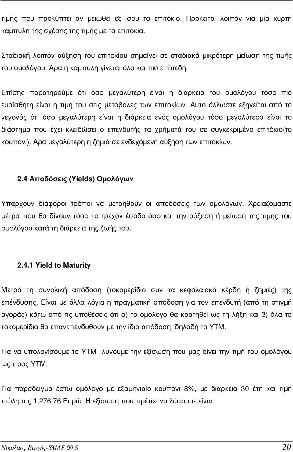 Επίσης παρατηρούµε ότι όσο µεγαλύτερη είναι η διάρκεια του οµολόγου τόσο πιο ευαίσθητη είναι η τιµή του στις µεταβολές των επιτοκίων.