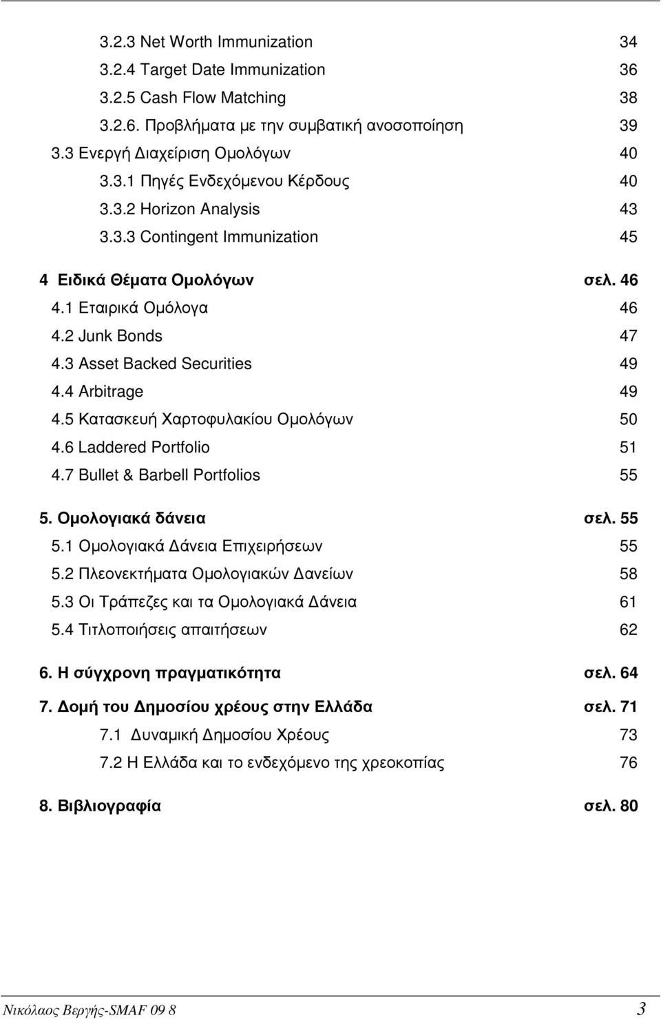 5 Κατασκευή Χαρτοφυλακίου Οµολόγων 50 4.6 Laddered Portfolio 51 4.7 Bullet & Barbell Portfolios 55 5. Οµολογιακά δάνεια σελ. 55 5.1 Οµολογιακά άνεια Επιχειρήσεων 55 5.