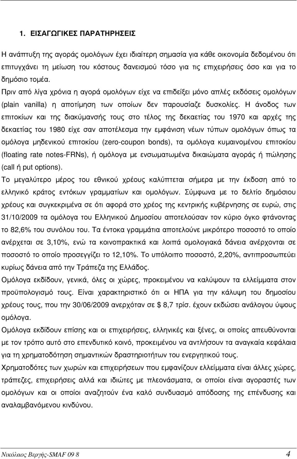 Η άνοδος των επιτοκίων και της διακύµανσής τους στο τέλος της δεκαετίας του 1970 και αρχές της δεκαετίας του 1980 είχε σαν αποτέλεσµα την εµφάνιση νέων τύπων οµολόγων όπως τα οµόλογα µηδενικού