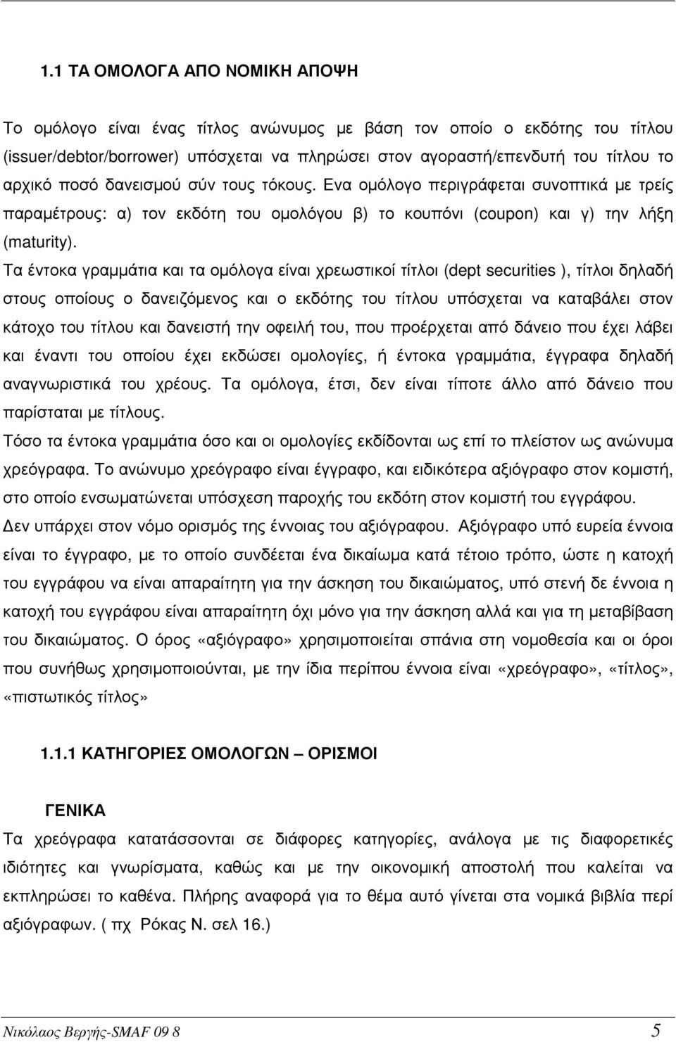 Τα έντοκα γραµµάτια και τα οµόλογα είναι χρεωστικοί τίτλοι (dept securities ), τίτλοι δηλαδή στους οποίους ο δανειζόµενος και ο εκδότης του τίτλου υπόσχεται να καταβάλει στον κάτοχο του τίτλου και