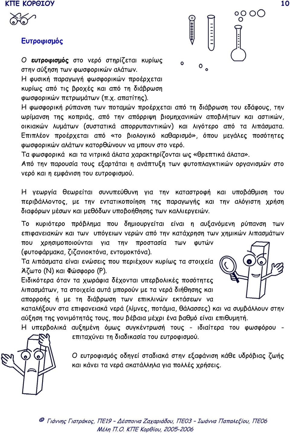 Η φωσφορική ρύπανση των ποταµών προέρχεται από τη διάβρωση του εδάφους, την ωρίµανση της κοπριάς, από την απόρριψη βιοµηχανικών αποβλήτων και αστικών, οικιακών λυµάτων (συστατικά απορρυπαντικών) και