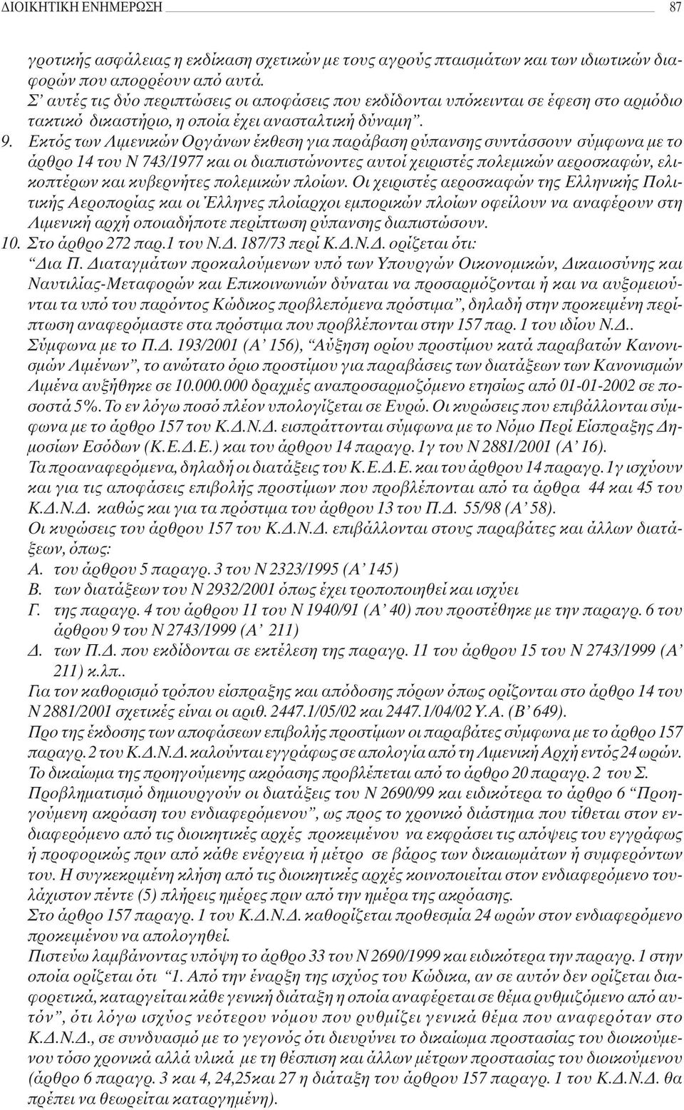 Εκτός των Λιμενικών Οργάνων έκθεση για παράβαση ρύπανσης συντάσσουν σύμφωνα με το άρθρο 14 του Ν 743/1977 και οι διαπιστώνοντες αυτοί χειριστές πολεμικών αεροσκαφών, ελικοπτέρων και κυβερνήτες