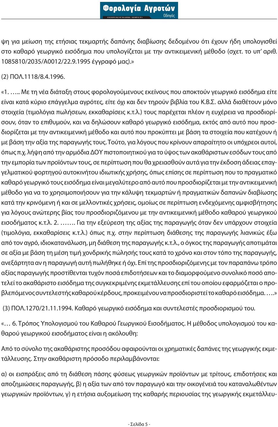 .. Με τη νέα διάταξη στους φορολογούμενους εκείνους που αποκτούν γεωργικό εισόδημα είτε είναι κατά κύριο επάγγελμα αγρότες, είτε όχι και δεν τηρούν βιβλία του Κ.Β.Σ.