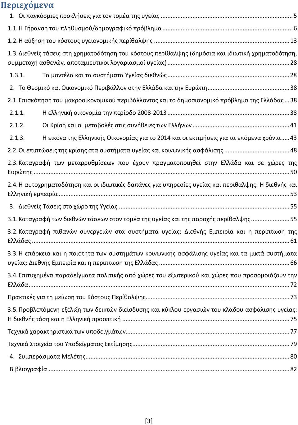 .. 28 2. Το Θεσμικό και Οικονομικό Περιβάλλον στην Ελλάδα και την Ευρώπη... 38 2.1. Επισκόπηση του μακροοικονομικού περιβάλλοντος και το δημοσιονομικό πρόβλημα της Ελλάδας... 38 2.1.1. Η ελληνική οικονομία την περίοδο 2008-2013.