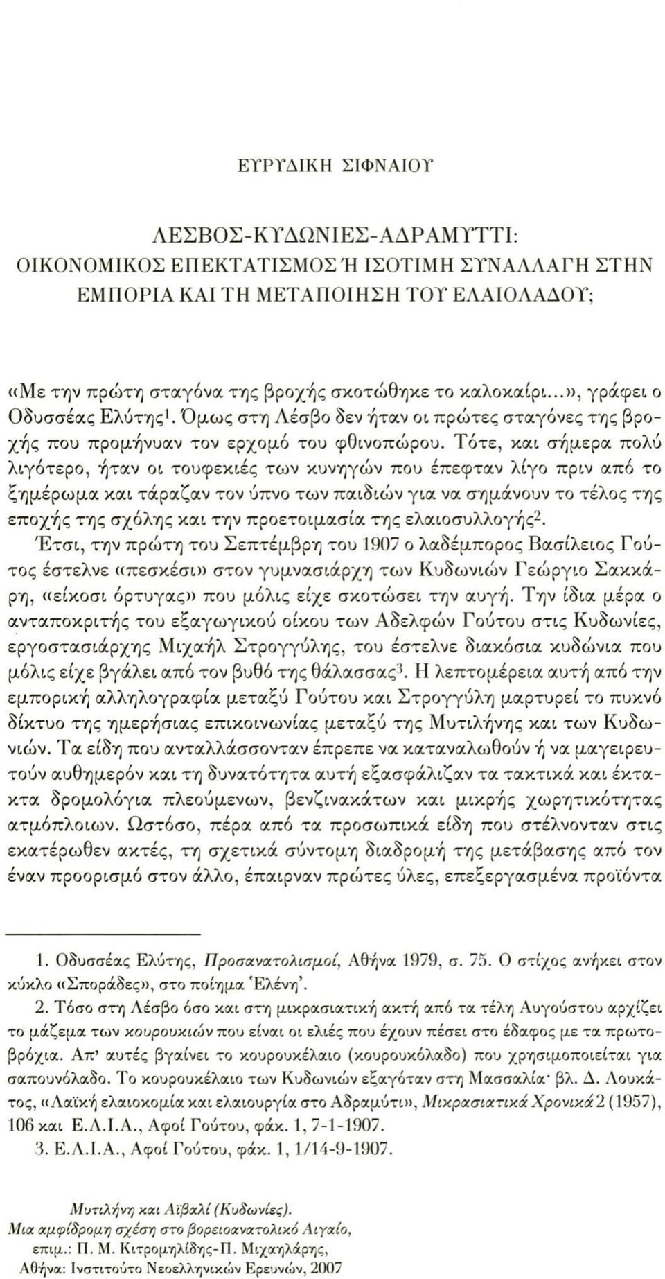 Τότε, και σήμερα πολύ λιγότερο, ήταν οι τουφεκιές των κυνηγών που έπεφταν λίγο πριν από το ξημέρωμα και τάραζαν τον ύπνο των παιδιών για να σημάνουν το τέλος της εποχής της σχόλης και την